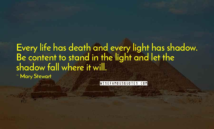 Mary Stewart Quotes: Every life has death and every light has shadow. Be content to stand in the light and let the shadow fall where it will.