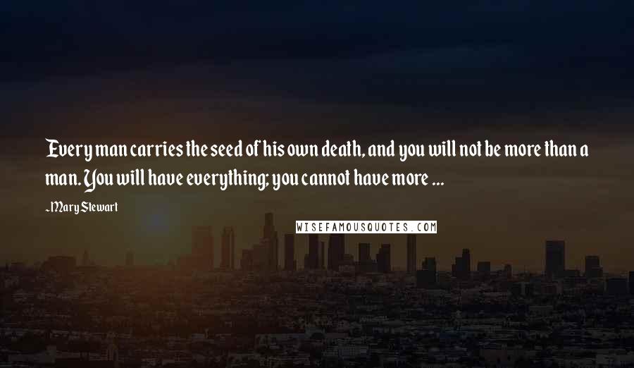 Mary Stewart Quotes: Every man carries the seed of his own death, and you will not be more than a man. You will have everything; you cannot have more ...