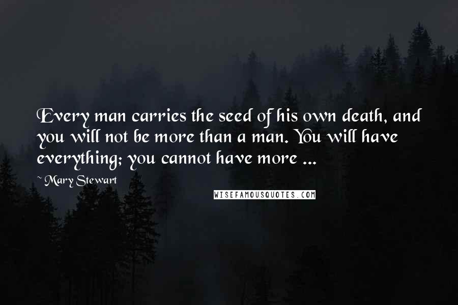 Mary Stewart Quotes: Every man carries the seed of his own death, and you will not be more than a man. You will have everything; you cannot have more ...