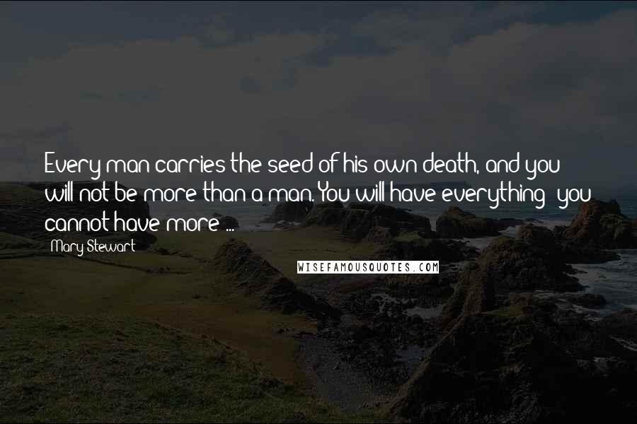Mary Stewart Quotes: Every man carries the seed of his own death, and you will not be more than a man. You will have everything; you cannot have more ...
