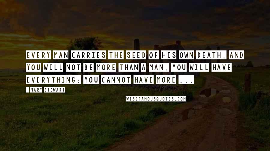 Mary Stewart Quotes: Every man carries the seed of his own death, and you will not be more than a man. You will have everything; you cannot have more ...