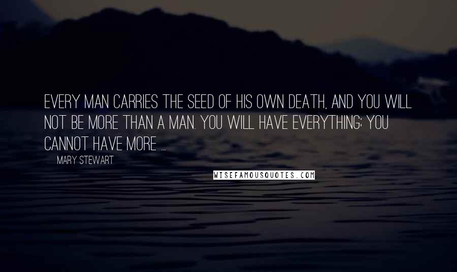 Mary Stewart Quotes: Every man carries the seed of his own death, and you will not be more than a man. You will have everything; you cannot have more ...