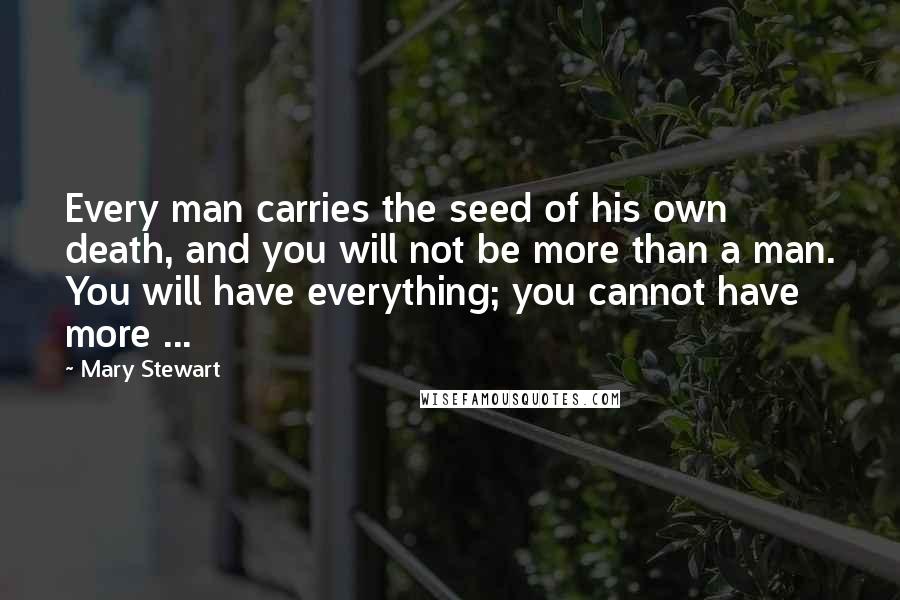 Mary Stewart Quotes: Every man carries the seed of his own death, and you will not be more than a man. You will have everything; you cannot have more ...