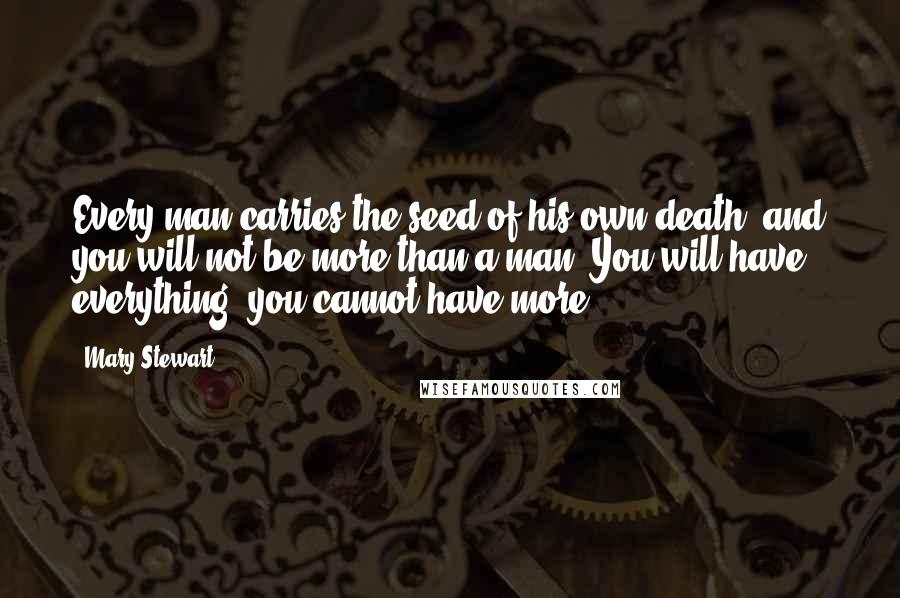 Mary Stewart Quotes: Every man carries the seed of his own death, and you will not be more than a man. You will have everything; you cannot have more ...