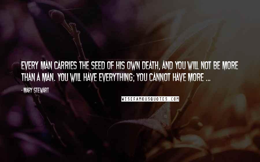 Mary Stewart Quotes: Every man carries the seed of his own death, and you will not be more than a man. You will have everything; you cannot have more ...