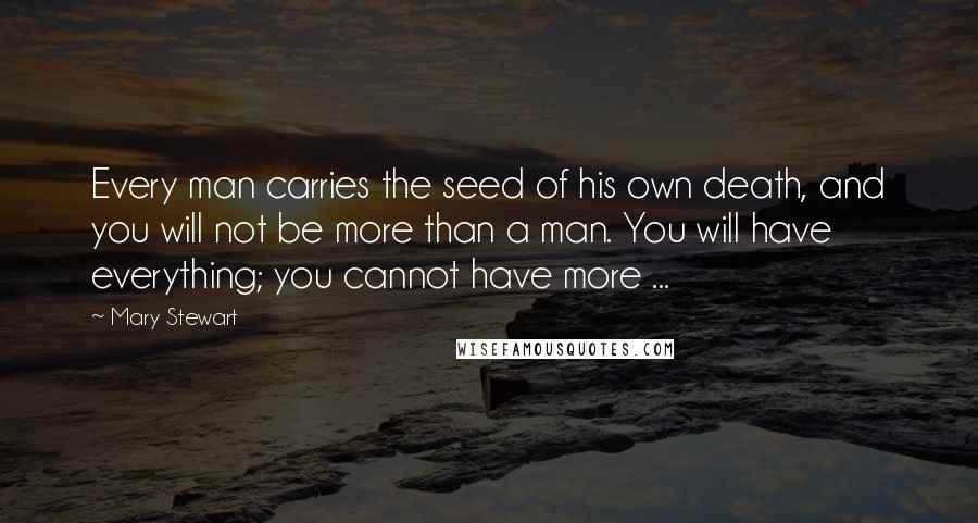 Mary Stewart Quotes: Every man carries the seed of his own death, and you will not be more than a man. You will have everything; you cannot have more ...