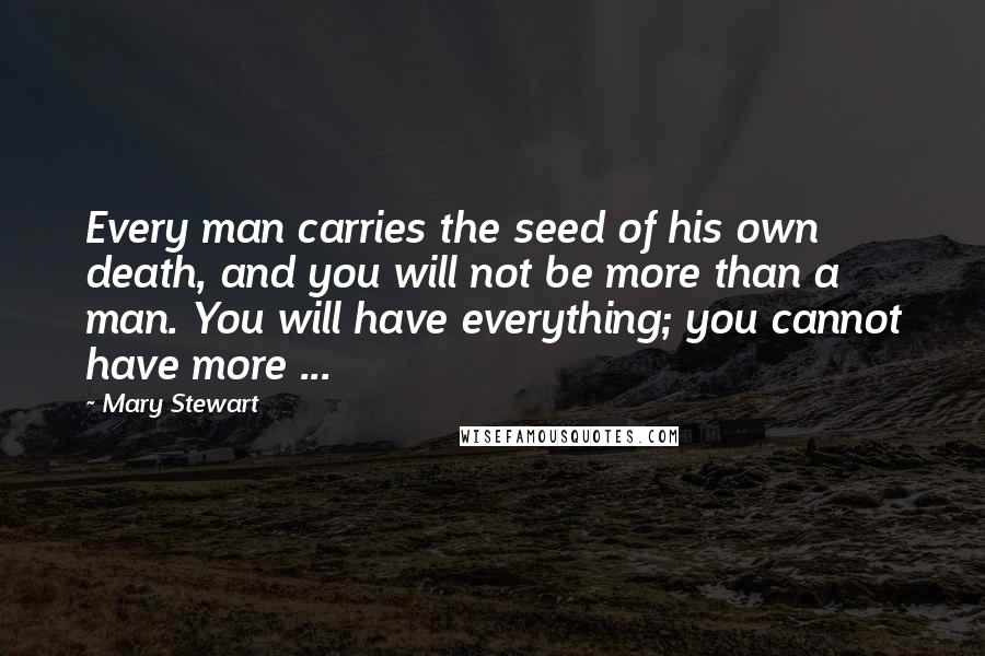 Mary Stewart Quotes: Every man carries the seed of his own death, and you will not be more than a man. You will have everything; you cannot have more ...