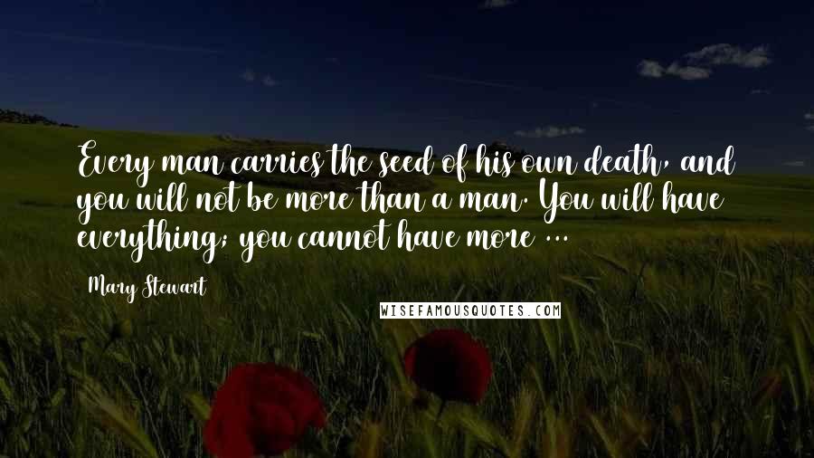 Mary Stewart Quotes: Every man carries the seed of his own death, and you will not be more than a man. You will have everything; you cannot have more ...