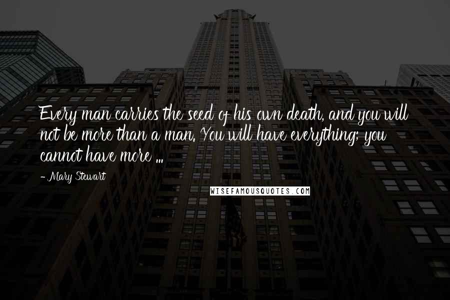 Mary Stewart Quotes: Every man carries the seed of his own death, and you will not be more than a man. You will have everything; you cannot have more ...