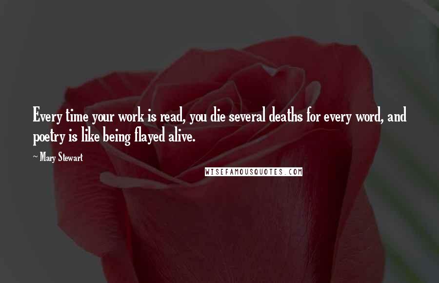 Mary Stewart Quotes: Every time your work is read, you die several deaths for every word, and poetry is like being flayed alive.