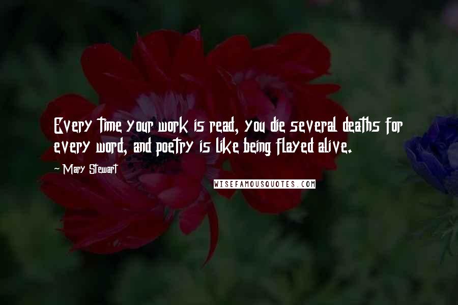 Mary Stewart Quotes: Every time your work is read, you die several deaths for every word, and poetry is like being flayed alive.