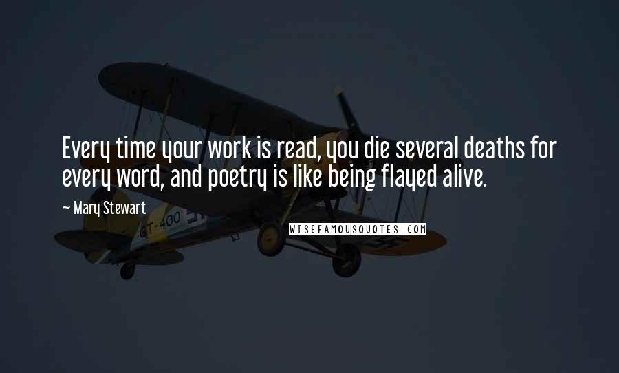 Mary Stewart Quotes: Every time your work is read, you die several deaths for every word, and poetry is like being flayed alive.