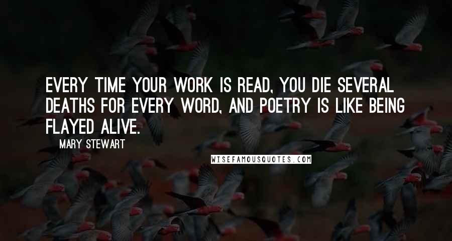 Mary Stewart Quotes: Every time your work is read, you die several deaths for every word, and poetry is like being flayed alive.