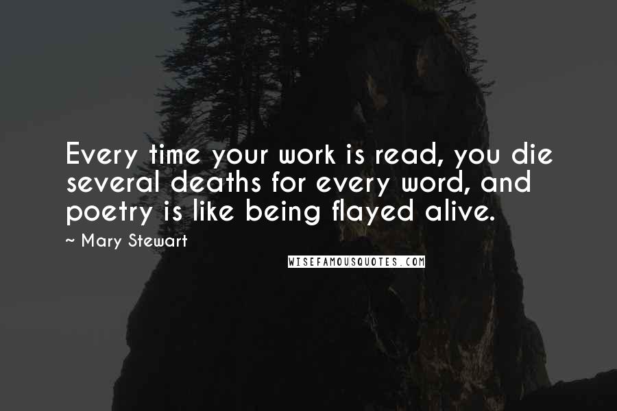 Mary Stewart Quotes: Every time your work is read, you die several deaths for every word, and poetry is like being flayed alive.