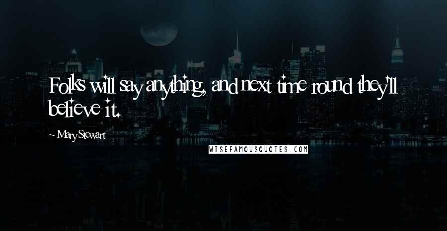 Mary Stewart Quotes: Folks will say anything, and next time round they'll believe it.