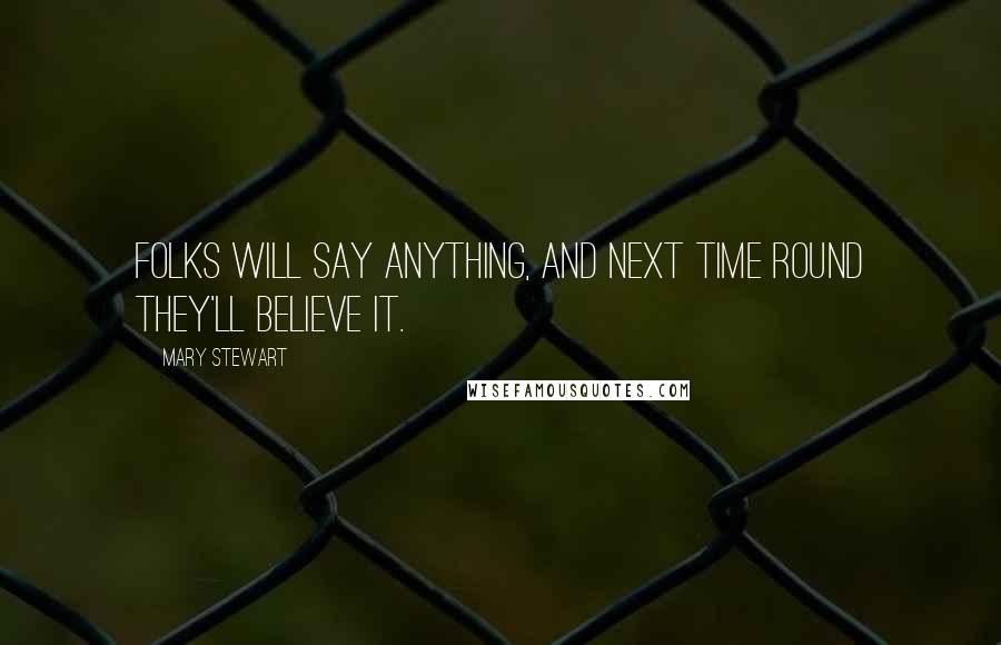 Mary Stewart Quotes: Folks will say anything, and next time round they'll believe it.