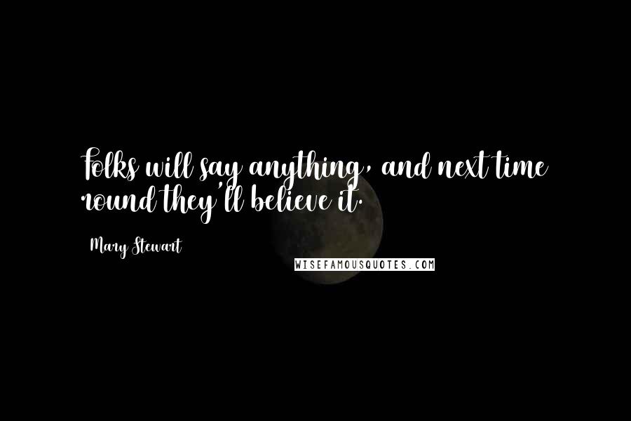 Mary Stewart Quotes: Folks will say anything, and next time round they'll believe it.