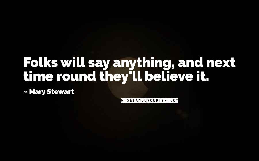 Mary Stewart Quotes: Folks will say anything, and next time round they'll believe it.