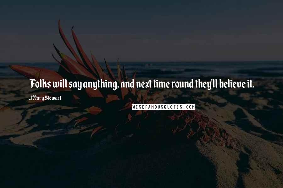 Mary Stewart Quotes: Folks will say anything, and next time round they'll believe it.