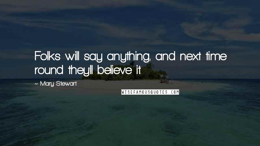 Mary Stewart Quotes: Folks will say anything, and next time round they'll believe it.