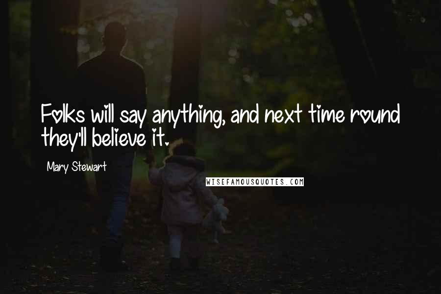 Mary Stewart Quotes: Folks will say anything, and next time round they'll believe it.