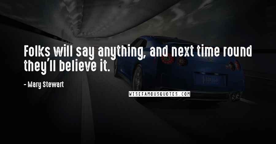 Mary Stewart Quotes: Folks will say anything, and next time round they'll believe it.