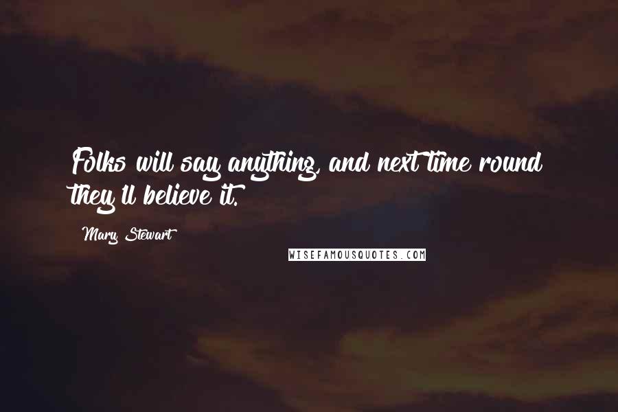 Mary Stewart Quotes: Folks will say anything, and next time round they'll believe it.
