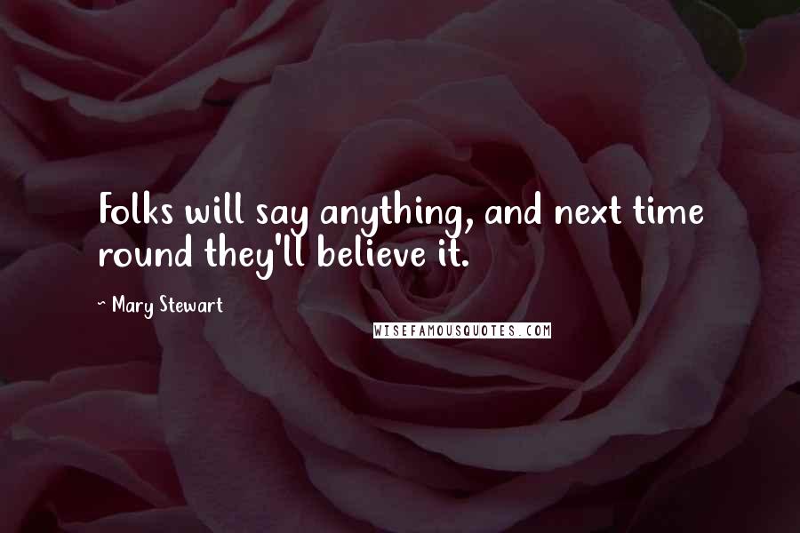 Mary Stewart Quotes: Folks will say anything, and next time round they'll believe it.