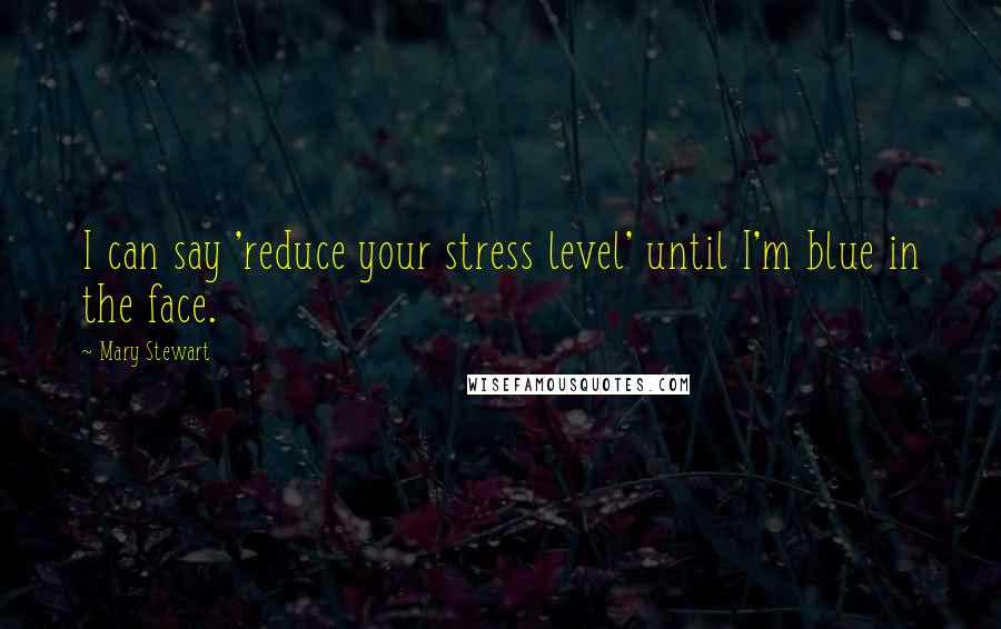 Mary Stewart Quotes: I can say 'reduce your stress level' until I'm blue in the face.