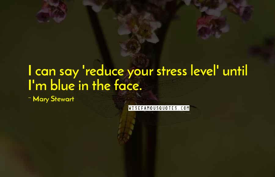 Mary Stewart Quotes: I can say 'reduce your stress level' until I'm blue in the face.