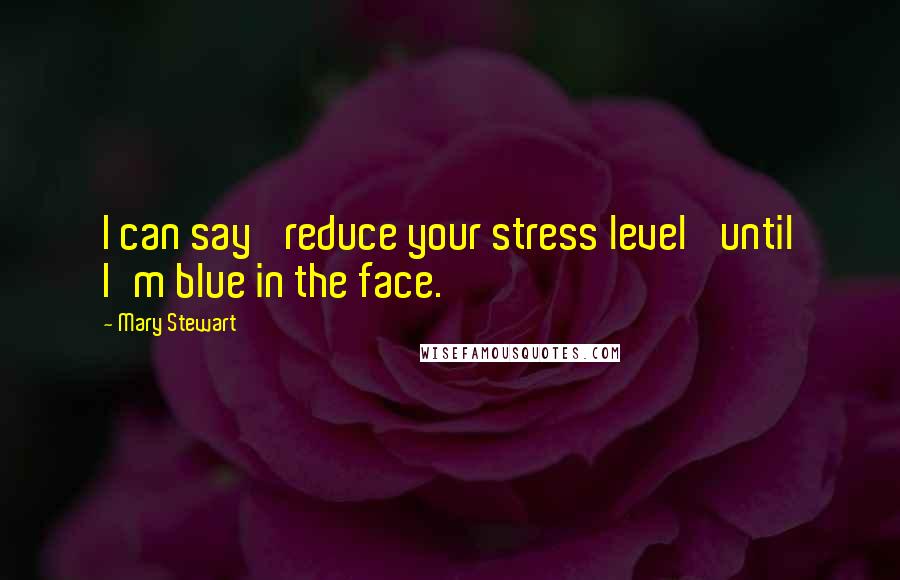 Mary Stewart Quotes: I can say 'reduce your stress level' until I'm blue in the face.