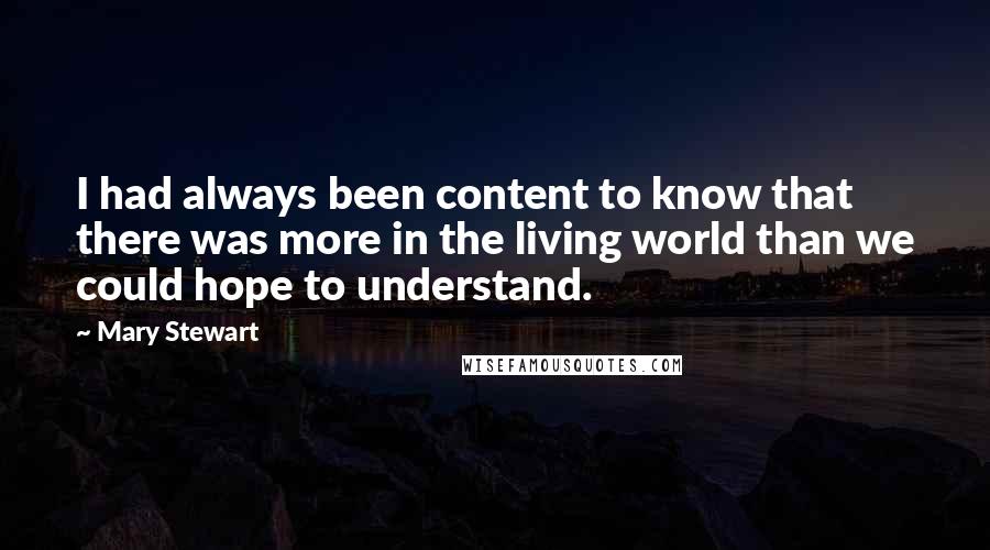 Mary Stewart Quotes: I had always been content to know that there was more in the living world than we could hope to understand.