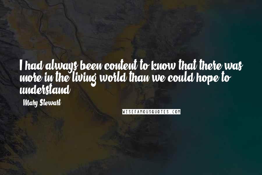 Mary Stewart Quotes: I had always been content to know that there was more in the living world than we could hope to understand.