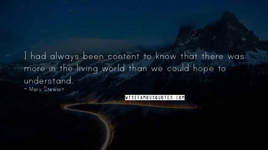 Mary Stewart Quotes: I had always been content to know that there was more in the living world than we could hope to understand.