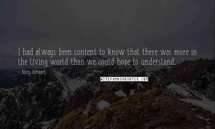 Mary Stewart Quotes: I had always been content to know that there was more in the living world than we could hope to understand.