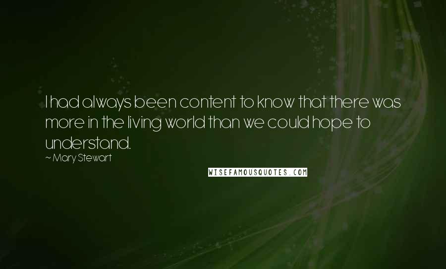 Mary Stewart Quotes: I had always been content to know that there was more in the living world than we could hope to understand.