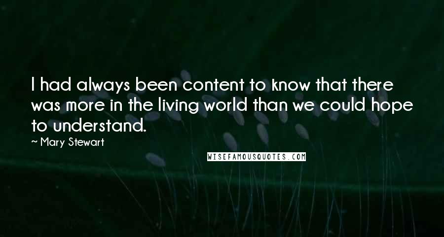 Mary Stewart Quotes: I had always been content to know that there was more in the living world than we could hope to understand.