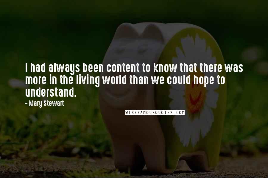 Mary Stewart Quotes: I had always been content to know that there was more in the living world than we could hope to understand.