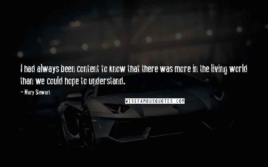 Mary Stewart Quotes: I had always been content to know that there was more in the living world than we could hope to understand.