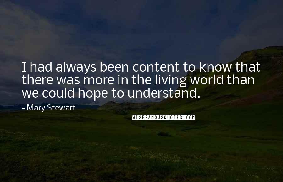 Mary Stewart Quotes: I had always been content to know that there was more in the living world than we could hope to understand.