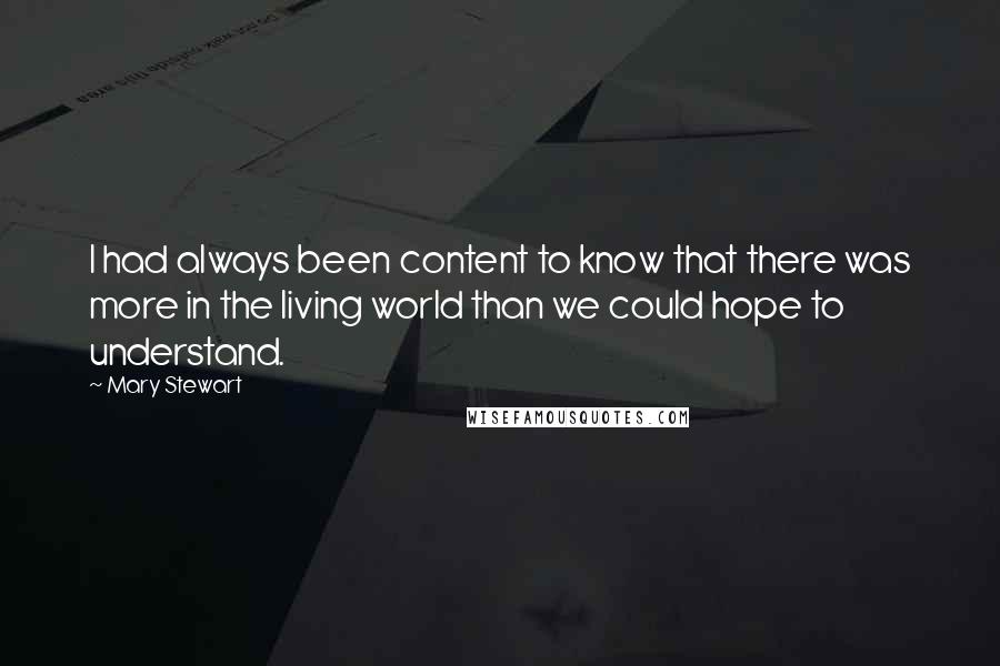 Mary Stewart Quotes: I had always been content to know that there was more in the living world than we could hope to understand.