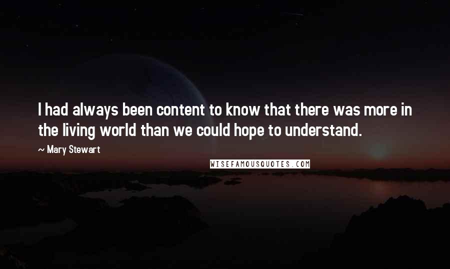 Mary Stewart Quotes: I had always been content to know that there was more in the living world than we could hope to understand.