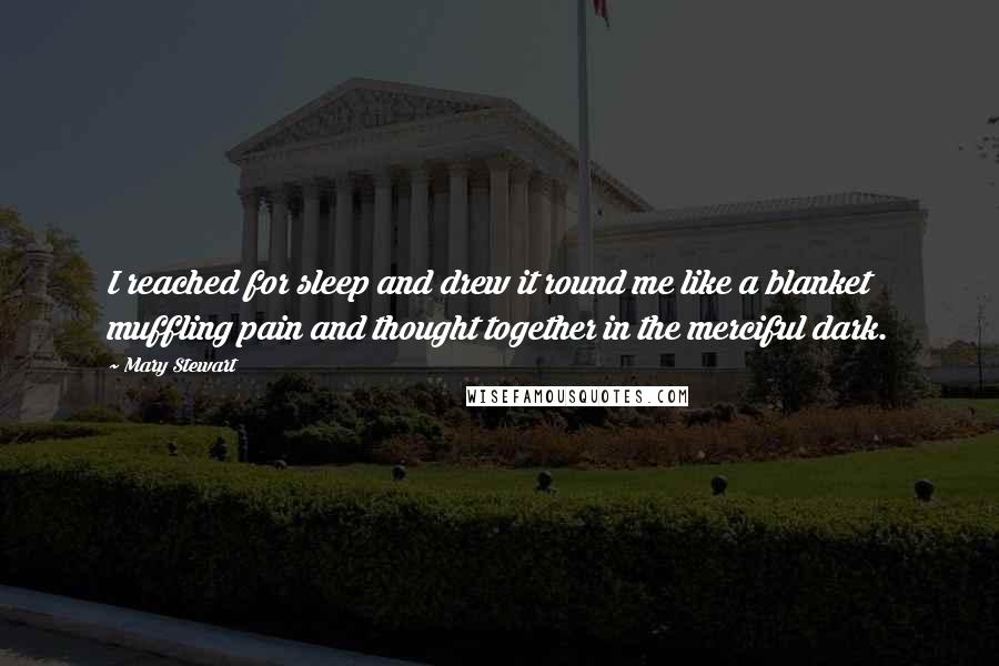 Mary Stewart Quotes: I reached for sleep and drew it round me like a blanket muffling pain and thought together in the merciful dark.