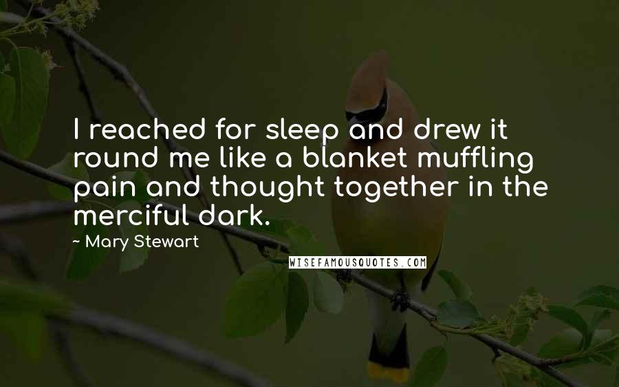 Mary Stewart Quotes: I reached for sleep and drew it round me like a blanket muffling pain and thought together in the merciful dark.