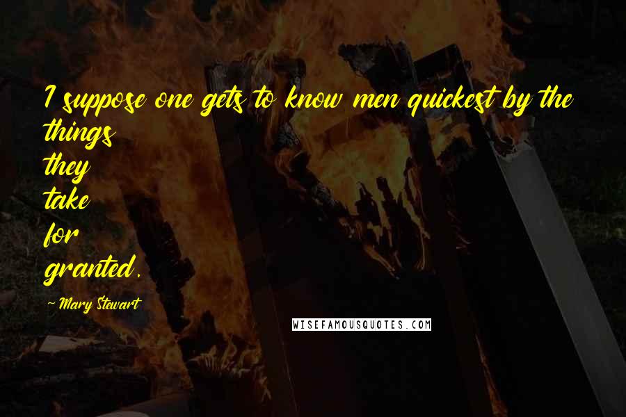 Mary Stewart Quotes: I suppose one gets to know men quickest by the things they take for granted.
