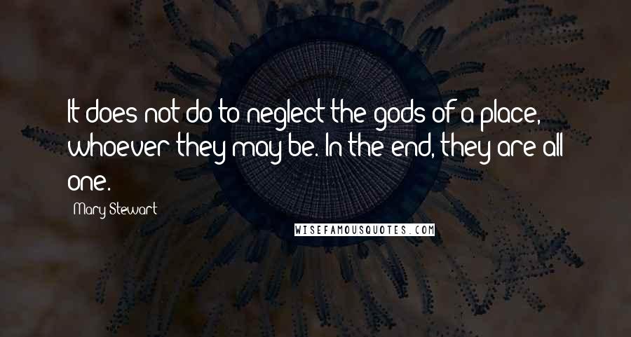 Mary Stewart Quotes: It does not do to neglect the gods of a place, whoever they may be. In the end, they are all one.