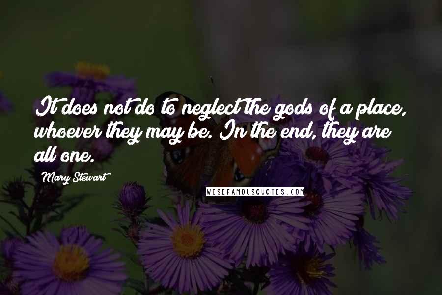 Mary Stewart Quotes: It does not do to neglect the gods of a place, whoever they may be. In the end, they are all one.