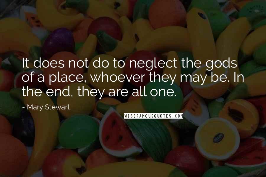 Mary Stewart Quotes: It does not do to neglect the gods of a place, whoever they may be. In the end, they are all one.
