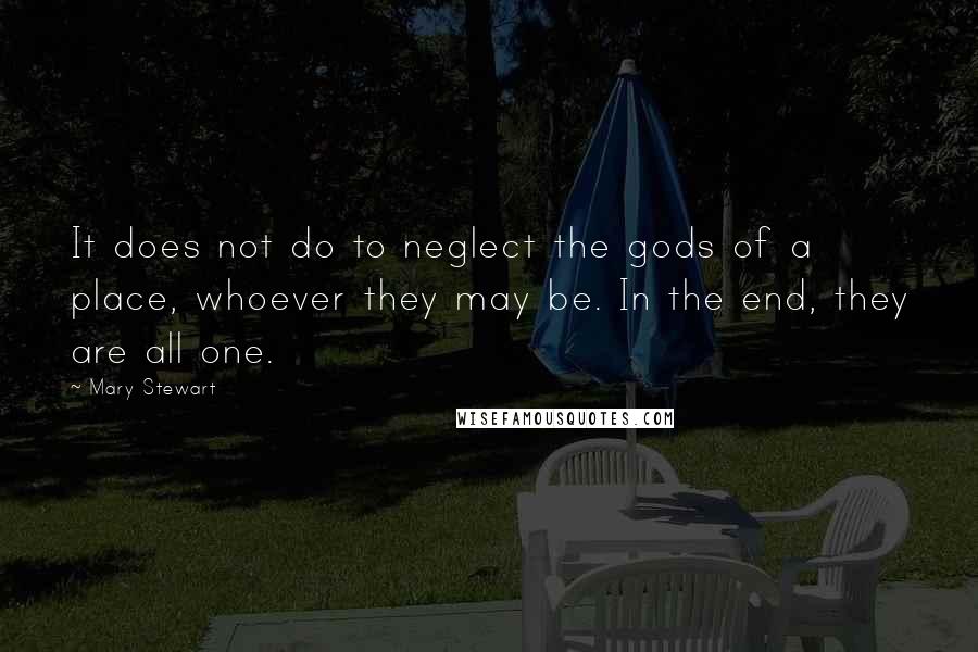 Mary Stewart Quotes: It does not do to neglect the gods of a place, whoever they may be. In the end, they are all one.