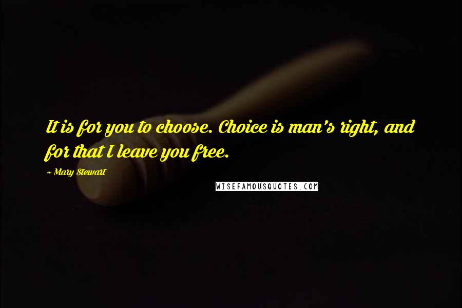 Mary Stewart Quotes: It is for you to choose. Choice is man's right, and for that I leave you free.